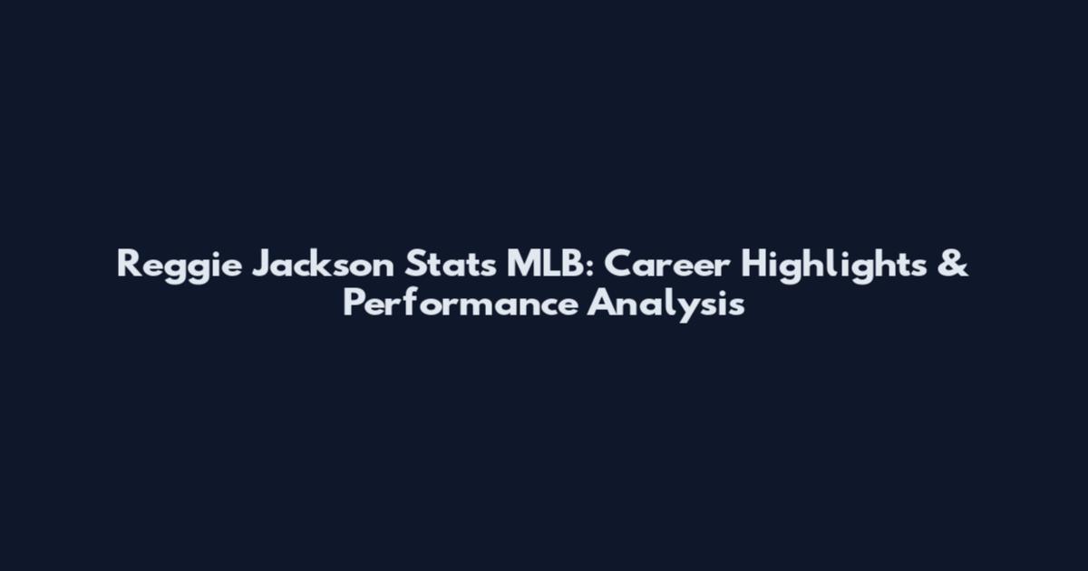 Reggie Jackson Stats MLB: Career Highlights & Performance Analysis
