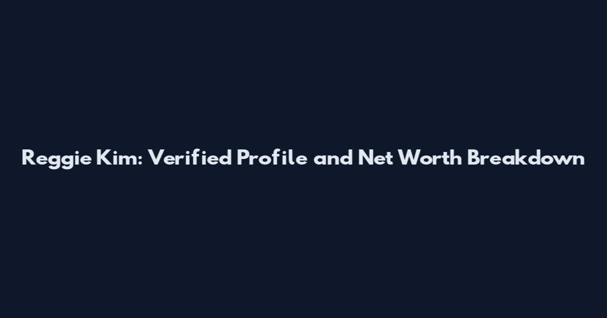 Reggie Kim: Verified Profile and Net Worth Breakdown