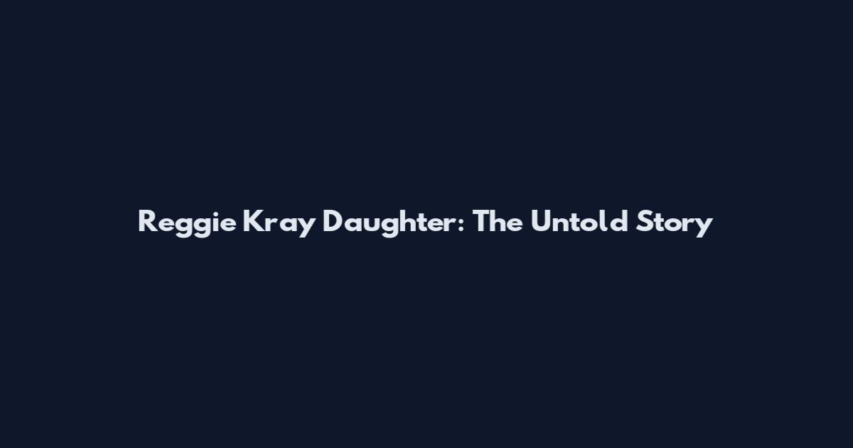 Reggie Kray Daughter: The Untold Story