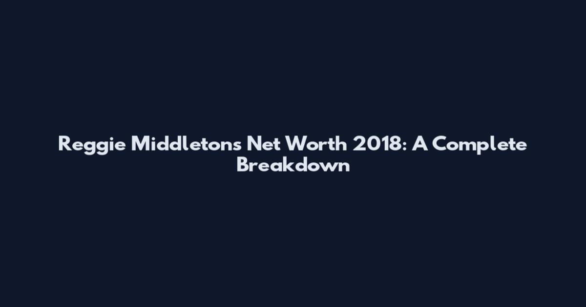 Reggie Middleton's Net Worth 2018: A Complete Breakdown
