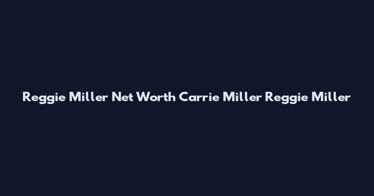 Reggie Miller Net Worth Carrie Miller Reggie Miller