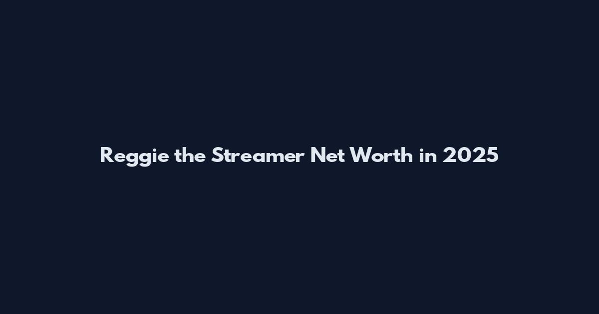 Reggie the Streamer Net Worth in 2025