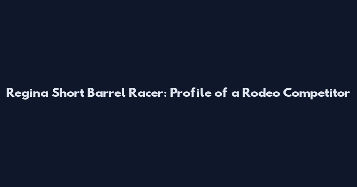 Regina Short Barrel Racer: Profile of a Rodeo Competitor