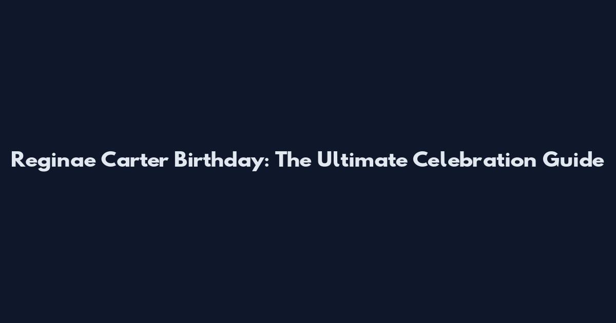 Reginae Carter Birthday: The Ultimate Celebration Guide