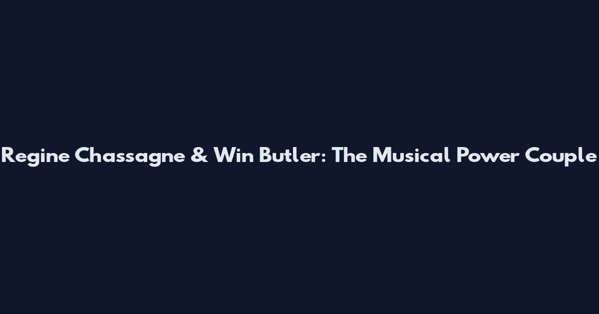 Regine Chassagne & Win Butler: The Musical Power Couple