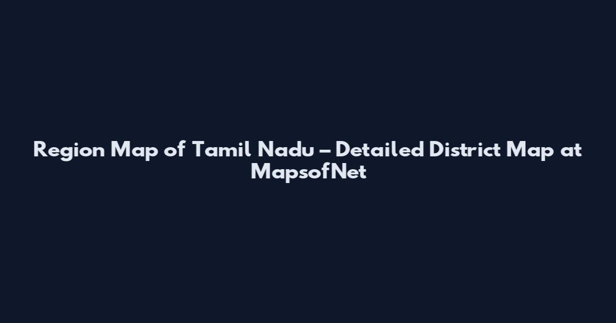 Region Map of Tamil Nadu – Detailed District Map at MapsofNet