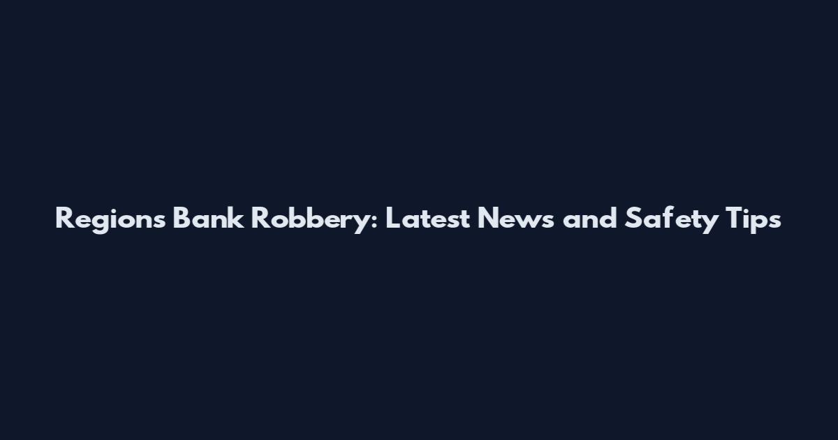 Regions Bank Robbery: Latest News and Safety Tips