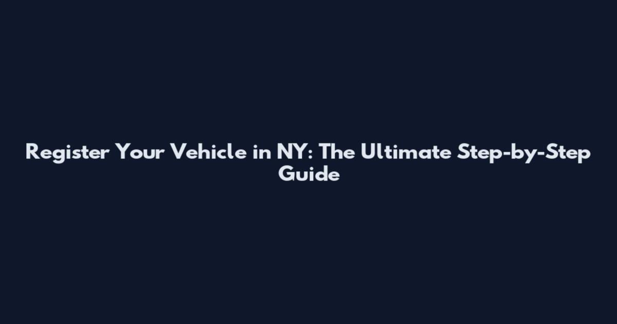 Register Your Vehicle in NY: The Ultimate Step-by-Step Guide