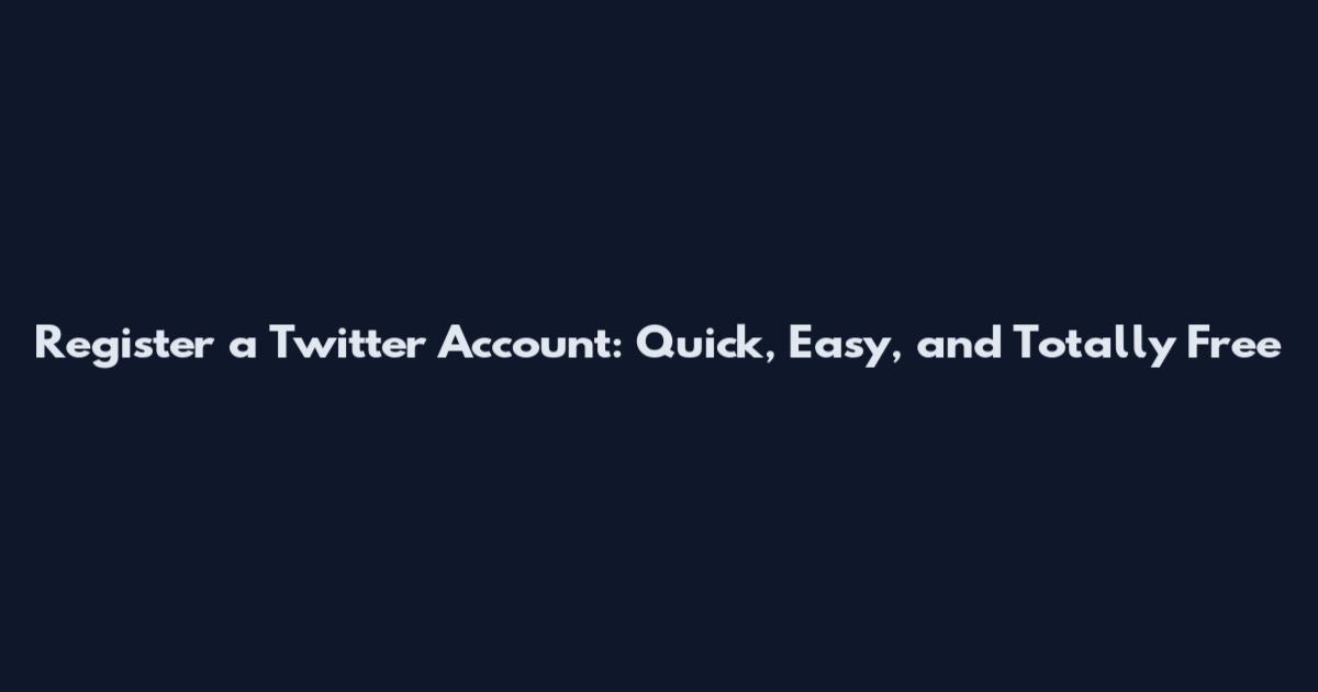 Register a Twitter Account: Quick, Easy, and Totally Free