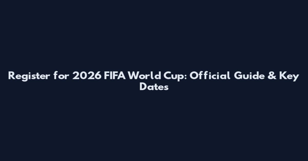 Register for 2026 FIFA World Cup: Official Guide & Key Dates