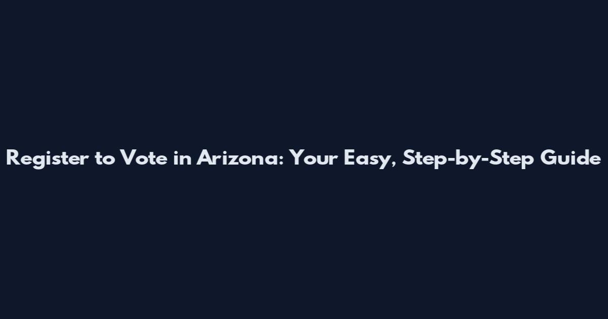Register to Vote in Arizona: Your Easy, Step-by-Step Guide