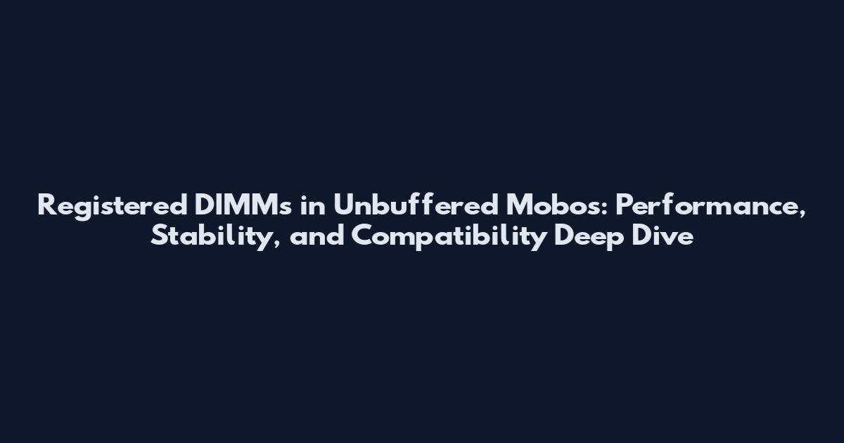 Registered DIMMs in Unbuffered Mobos: Performance, Stability, and Compatibility Deep Dive