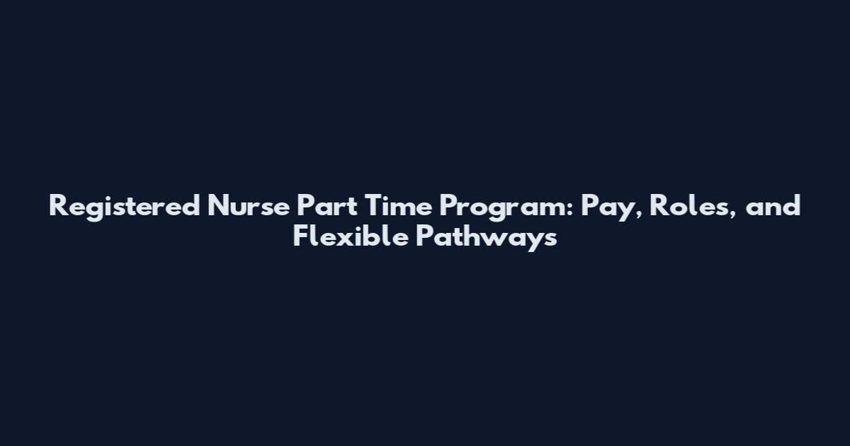 Registered Nurse Part Time Program: Pay, Roles, and Flexible Pathways