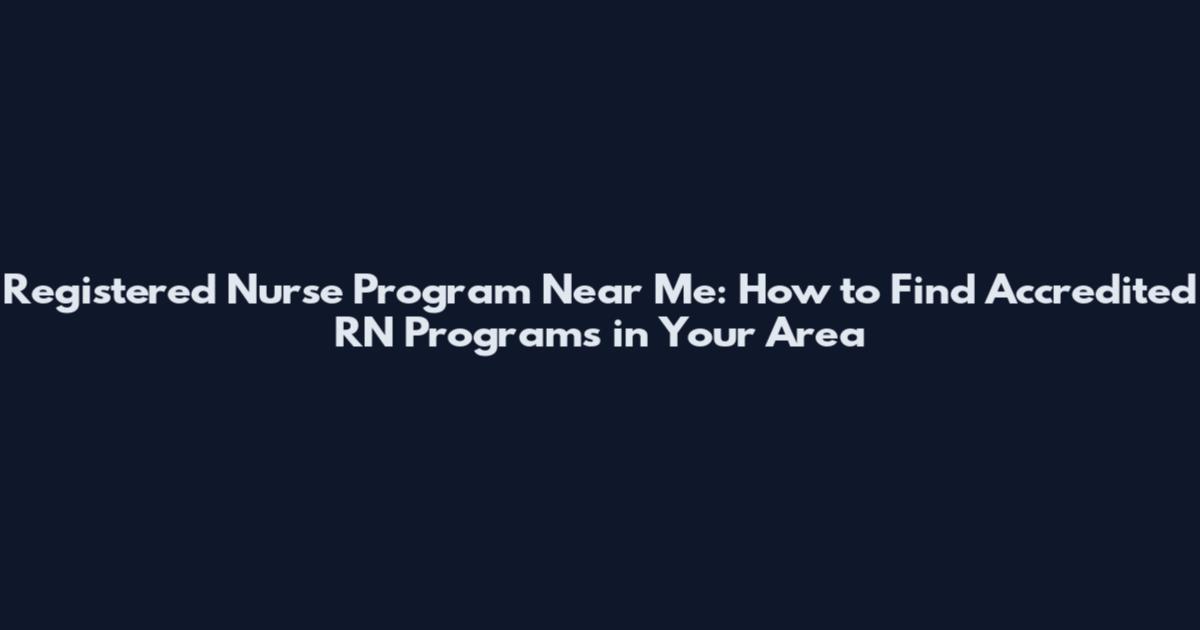 Registered Nurse Program Near Me: How to Find Accredited RN Programs in Your Area