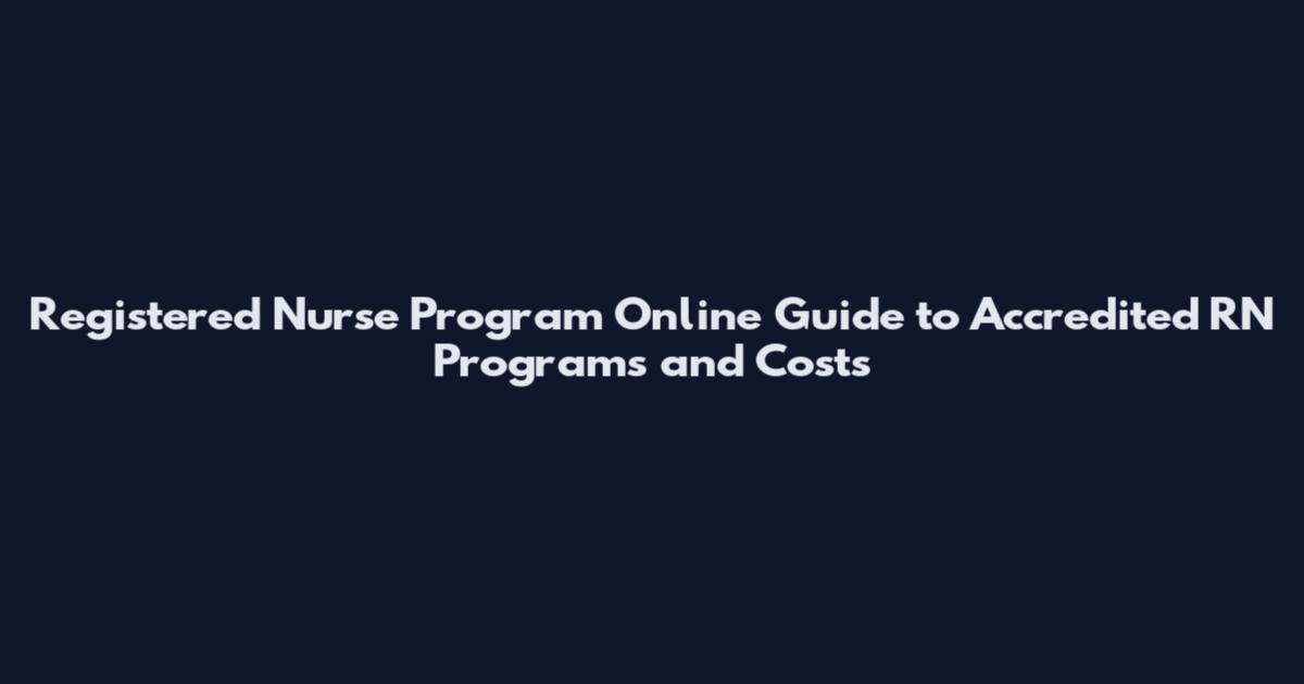Registered Nurse Program Online Guide to Accredited RN Programs and Costs