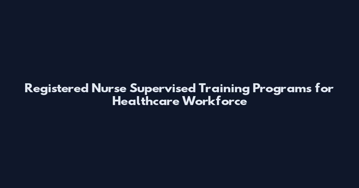 Registered Nurse Supervised Training Programs for Healthcare Workforce