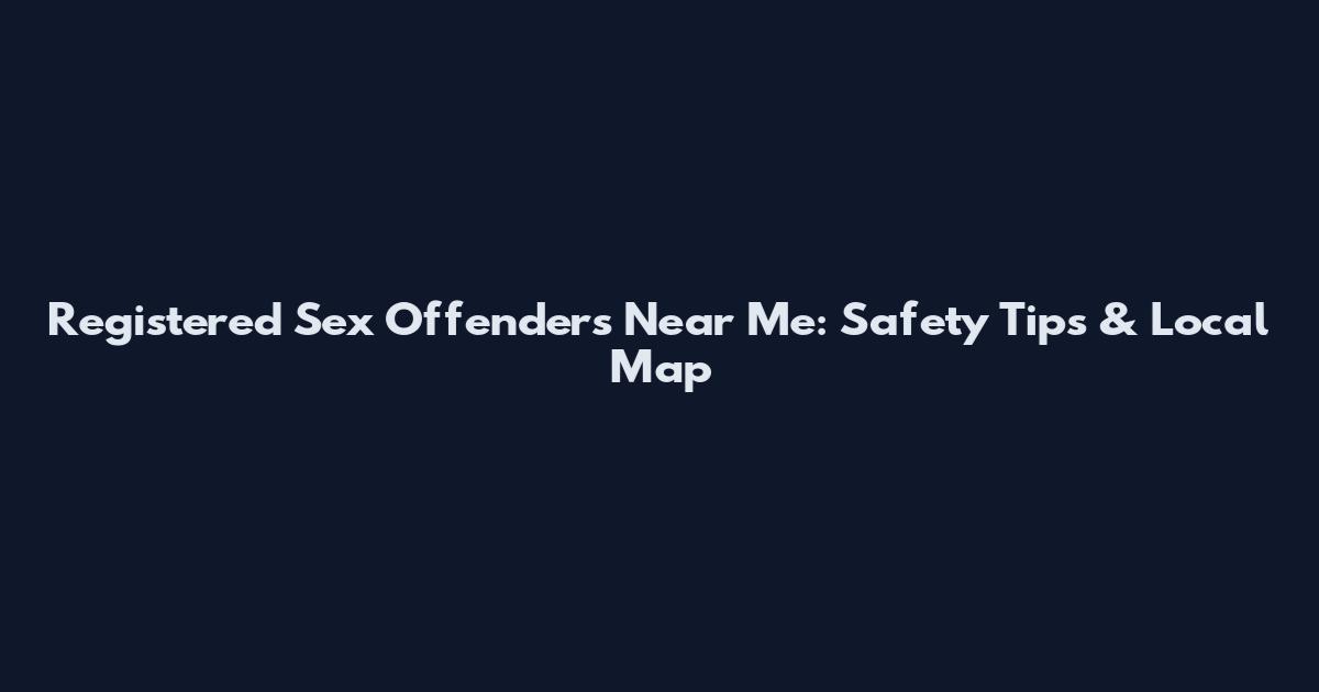 Registered Sex Offenders Near Me: Safety Tips & Local Map