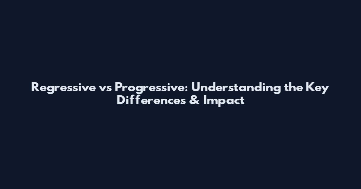 Regressive vs Progressive: Understanding the Key Differences & Impact