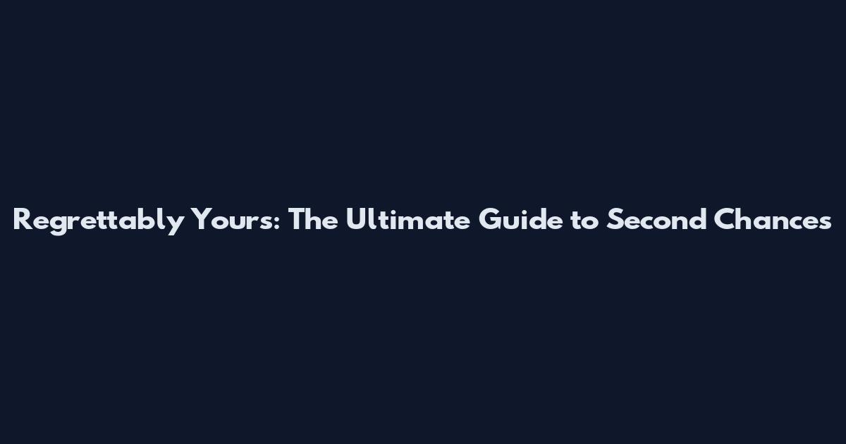 Regrettably Yours: The Ultimate Guide to Second Chances