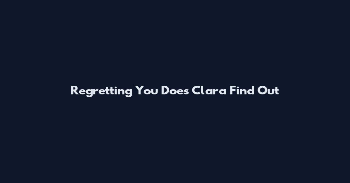 Regretting You Does Clara Find Out