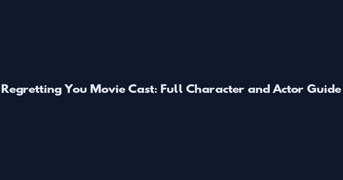 Regretting You Movie Cast: Full Character and Actor Guide