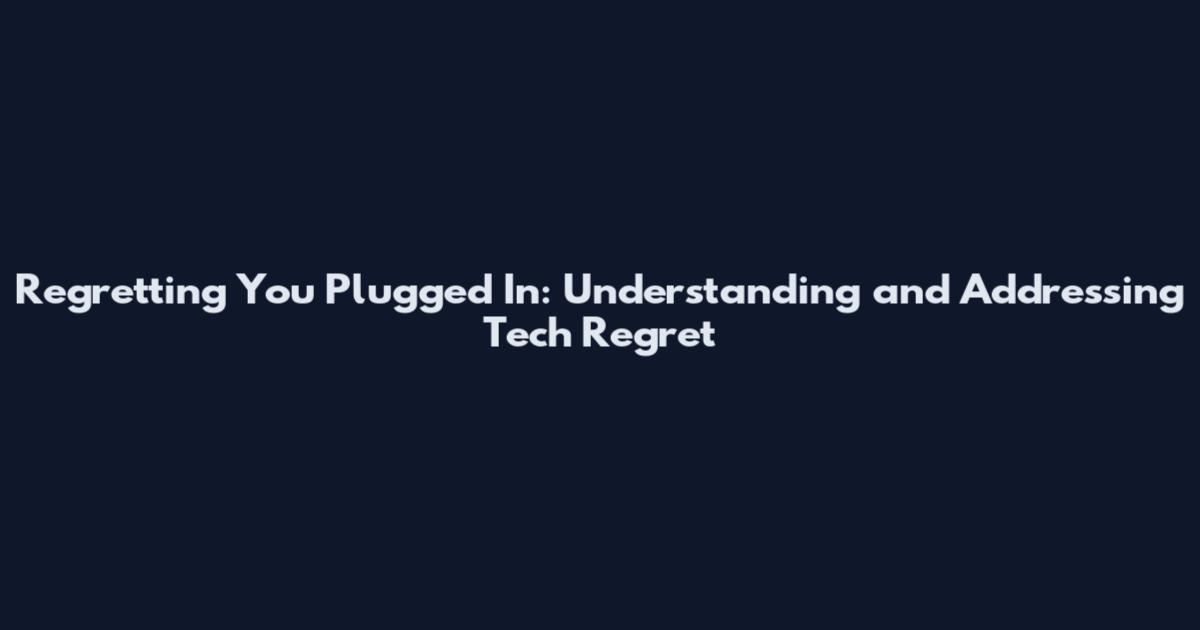 Regretting You Plugged In: Understanding and Addressing Tech Regret