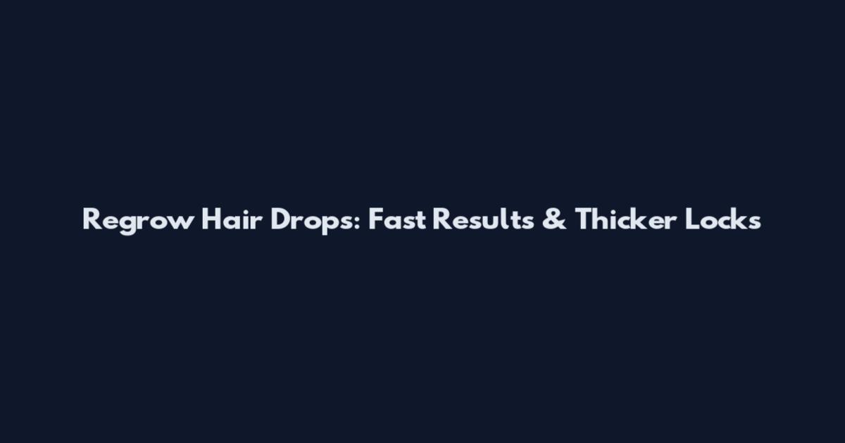 Regrow Hair Drops: Fast Results & Thicker Locks