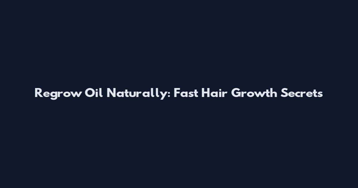 Regrow Oil Naturally: Fast Hair Growth Secrets