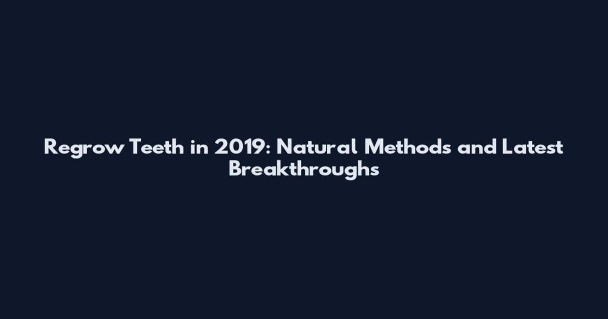 Regrow Teeth in 2019: Natural Methods and Latest Breakthroughs