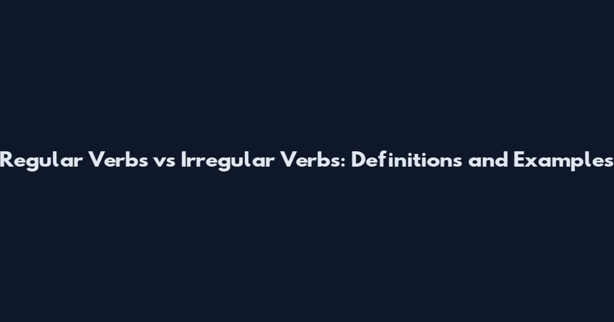Regular Verbs vs Irregular Verbs: Definitions and Examples