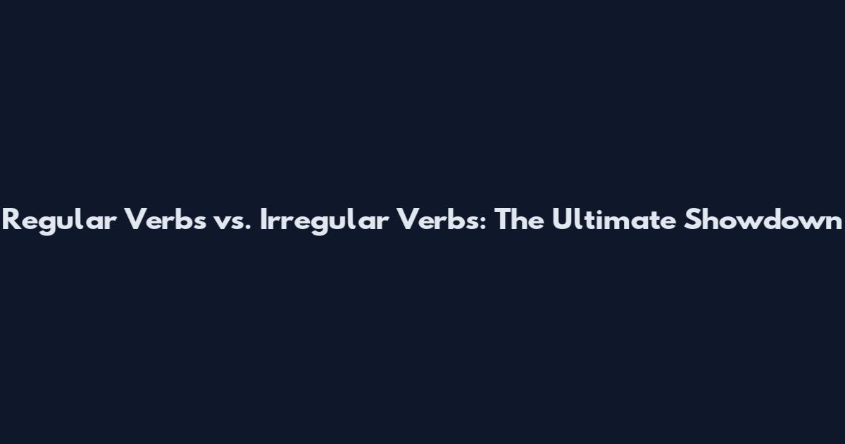 Regular Verbs vs. Irregular Verbs: The Ultimate Showdown