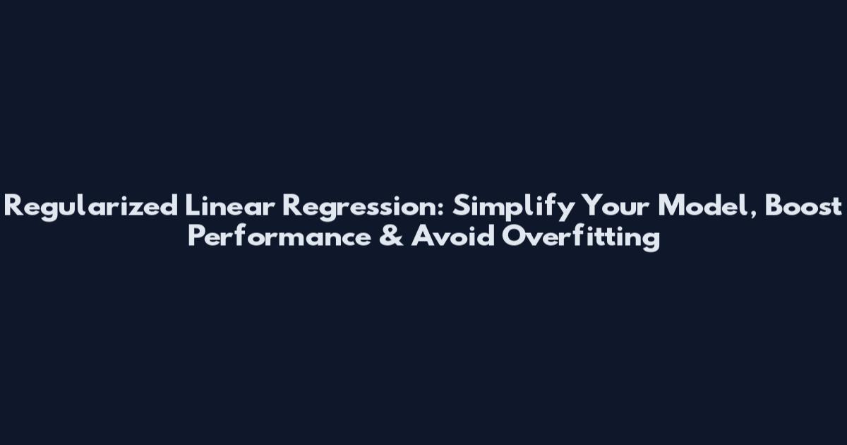 Regularized Linear Regression: Simplify Your Model, Boost Performance & Avoid Overfitting