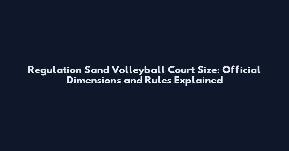 Regulation Sand Volleyball Court Size: Official Dimensions and Rules Explained
