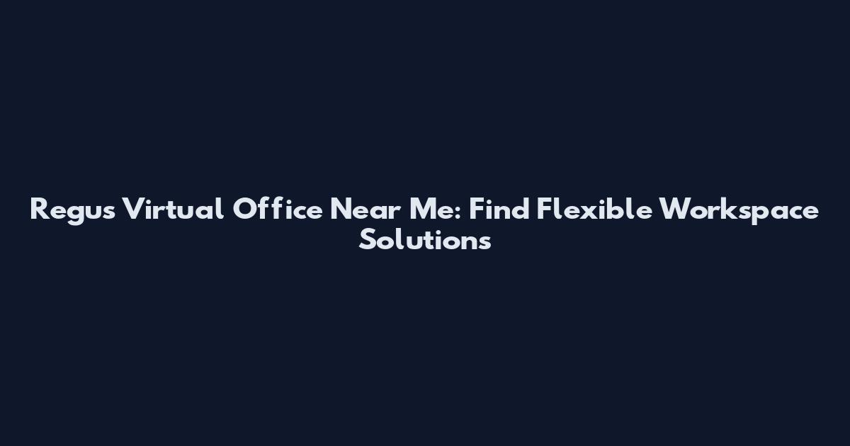 Regus Virtual Office Near Me: Find Flexible Workspace Solutions