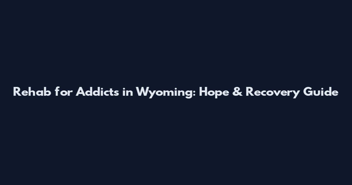 Rehab for Addicts in Wyoming: Hope & Recovery Guide