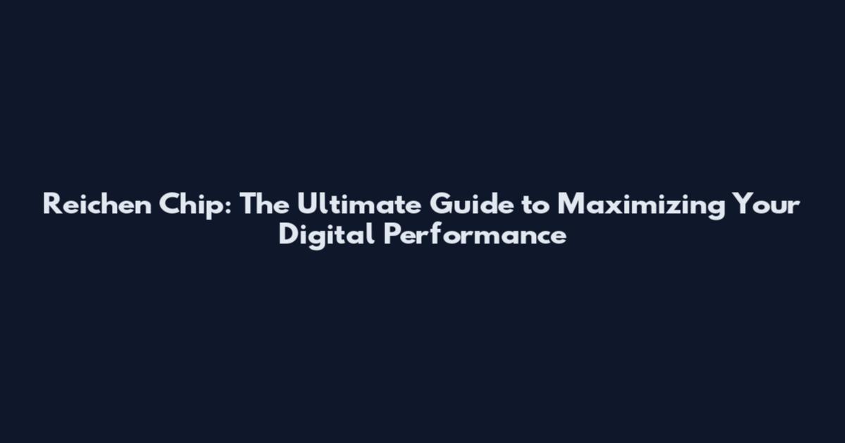 Reichen Chip: The Ultimate Guide to Maximizing Your Digital Performance