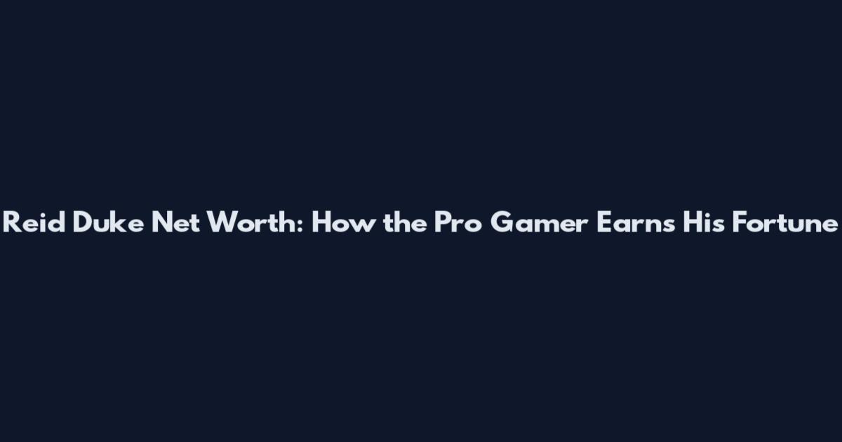 Reid Duke Net Worth: How the Pro Gamer Earns His Fortune