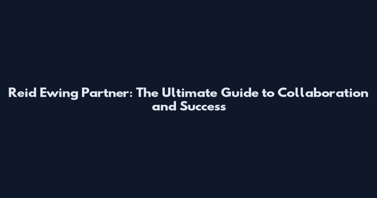 Reid Ewing Partner: The Ultimate Guide to Collaboration and Success