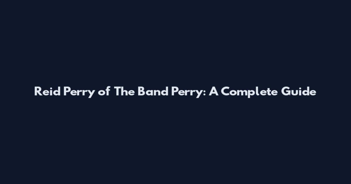 Reid Perry of The Band Perry: A Complete Guide