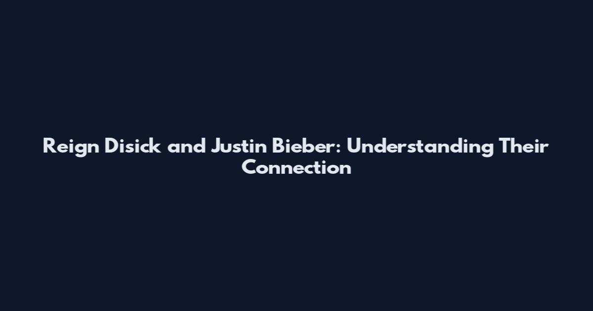 Reign Disick and Justin Bieber: Understanding Their Connection