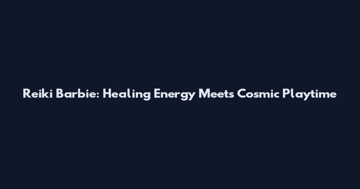 Reiki Barbie: Healing Energy Meets Cosmic Playtime