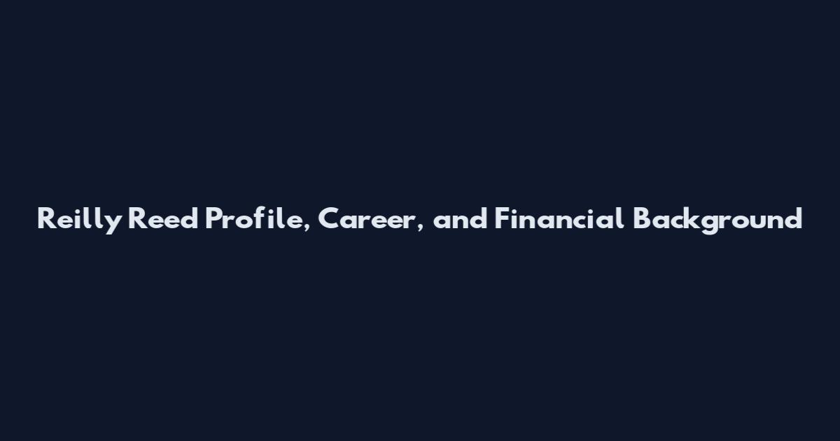 Reilly Reed Profile, Career, and Financial Background