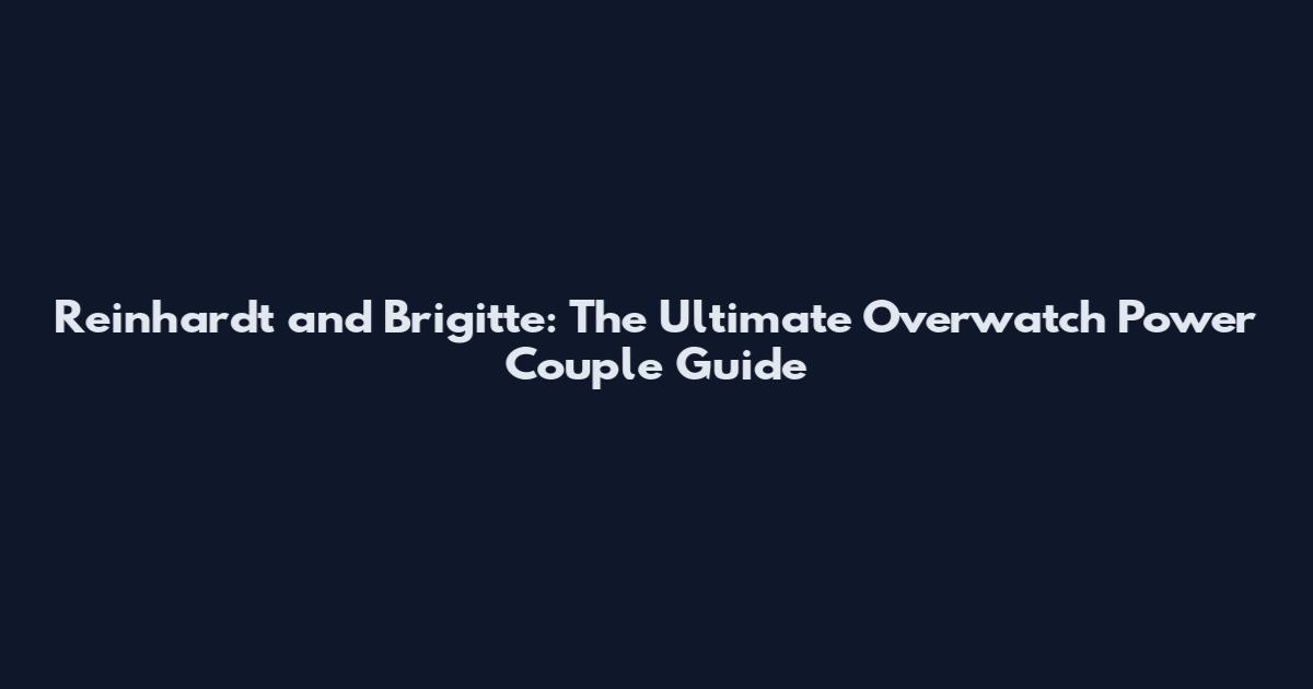 Reinhardt and Brigitte: The Ultimate Overwatch Power Couple Guide