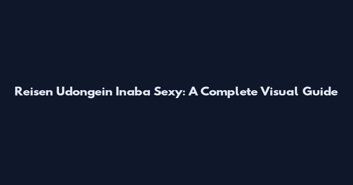 Reisen Udongein Inaba Sexy: A Complete Visual Guide