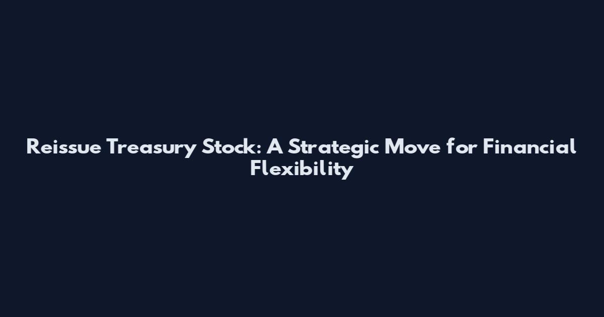 Reissue Treasury Stock: A Strategic Move for Financial Flexibility