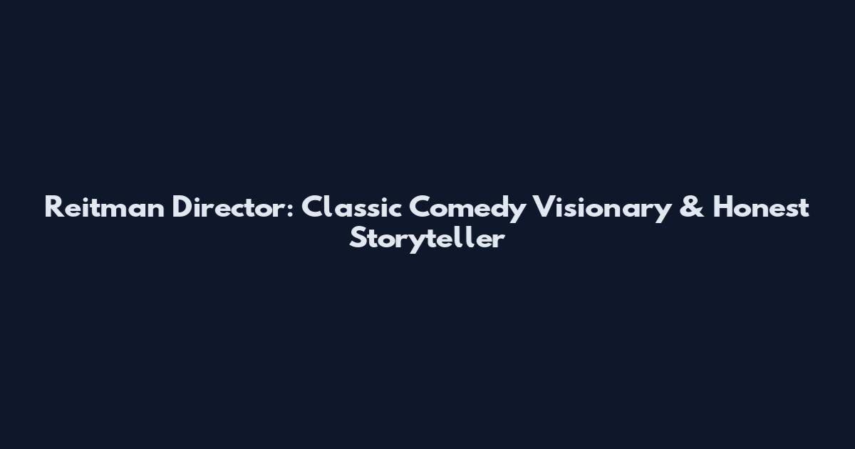 Reitman Director: Classic Comedy Visionary & Honest Storyteller