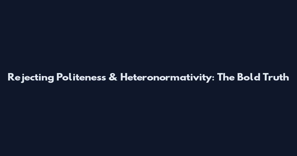 Rejecting Politeness & Heteronormativity: The Bold Truth