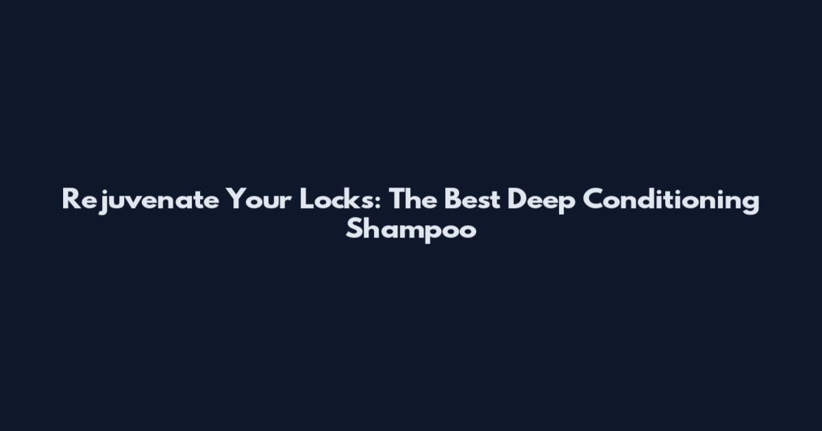 Rejuvenate Your Locks: The Best Deep Conditioning Shampoo