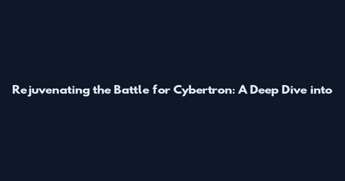 Rejuvenating the Battle for Cybertron: A Deep Dive into