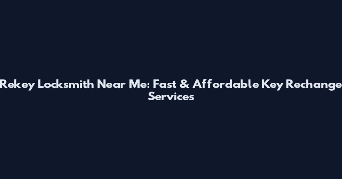Rekey Locksmith Near Me: Fast & Affordable Key Rechange Services